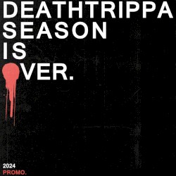 DEATHTRIPPA SEASON IS OVER