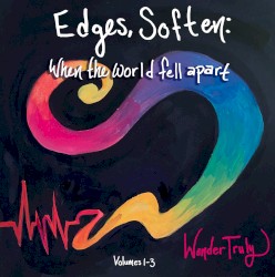 Edges, Soften: When the World Fell Apart
