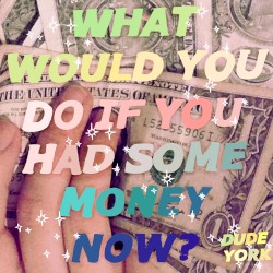 What Would You Do If You Had Some Money Now?