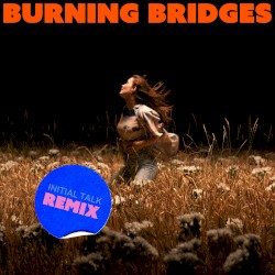 Burning Bridges (Initial Talk remix)