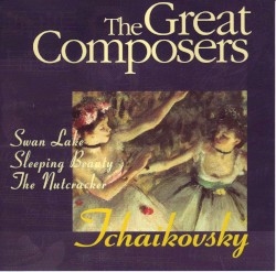 The Great Composers: Tchaikovsky: Swan Lake / Sleeping Beauty / The Nutcracker