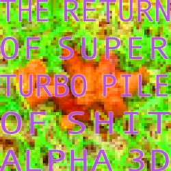 The Return of Super Turbo Pile of Shit Alpha 3D