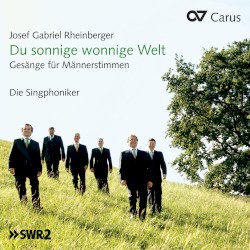Josef Gabriel Rheinberger: Du sonnige wonnige Welt. Gesänge für Männerstimmen