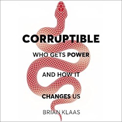 Corruptible: Who Gets Power and How It Changes Us