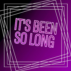 It’s Been So Long