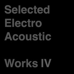 Selected Electro Acoustic Works Ⅳ