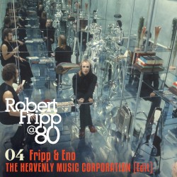 The Heavenly Music Corporation (Edit): Robert Fripp @ 80, Vol.4