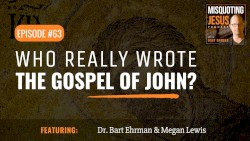 Misquoting Jesus with Bart Ehrman #63, “Who Really Wrote the Gospel of John?”