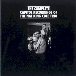The Complete Capitol Recordings of the Nat King Cole Trio