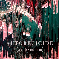 Autoregicide (A Prayer For)