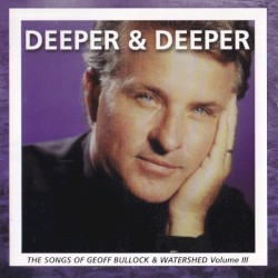 Deeper and Deeper: The Songs of Geoff Bullock III