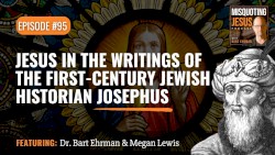 Misquoting Jesus with Bart Ehrman #95, “Jesus in the Writings of the First-century Jewish historian Josephus”