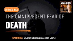 Misquoting Jesus with Bart Ehrman #54, “The Omnipresent Fear of Death”