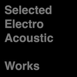 Selected Electro Acoustic Works