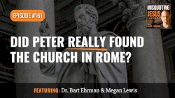 Misquoting Jesus with Bart Ehrman #161, “Did Peter Really Found the Church in Rome?”