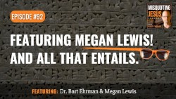 Misquoting Jesus with Bart Ehrman #92, “Featuring Megan Lewis! And all that entails.”