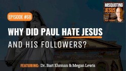 Misquoting Jesus with Bart Ehrman #68, “Why Did Paul Hate Jesus and His Followers?”