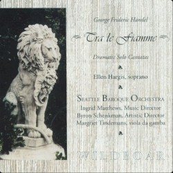 Tra le Fiamme: Cantatas of George Frideric Handel (Seattle Baroque Orchestra feat. Ellen Hargis: soprano, Ingrid Matthews: violin, Byron Schenkman: harpsichord)