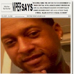 VIPER SAYS "I'M GONNA MAKE THE UNITED STATES GOVERNMENT & THEIR CENTRAL INTELLIGENCE AGENCY MURDER ME LIKE EVERY OTHER MAJOR BLACK LEADER BEFORE ME OR EVERY BLACK OWNED BUSINESS MUST GET A UNITED STATES STOCK TRADE SYMBOL. BLACK JUSTICE IS EQUAL ECONOMY"
