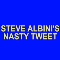 Steve Albini's Nasty Tweet