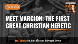 Misquoting Jesus with Bart Ehrman #157, “Meet Marcion: The First Great Christian Heretic”