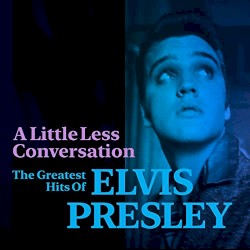 A Little Less Conversation: The Greatest Hits of Elvis Presley