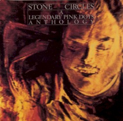 Stone Circles: A Legendary Pink Dots Anthology