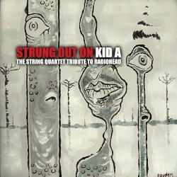 Strung Out on Kid A: The String Quartet Tribute to Radiohead
