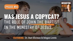 Misquoting Jesus with Bart Ehrman #94, “Was Jesus a Copycat? The Role of John the Baptist in the Ministry of Jesus.”
