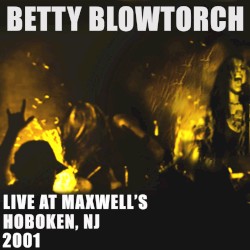 Betty Blowtorch - Live at Maxwells in N.J. 2001