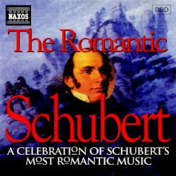 The Romantic Schubert: A Celebration of Schubert's Most Romantic Music