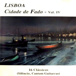 Lisboa, cidade de fado, vol. IV: 16 clássicos (Silêncio, cantam guitarras)