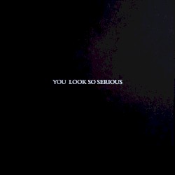 You Look So Serious I + II