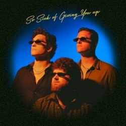 (So Sick Of) Giving You Up