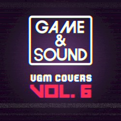 Game & Sound: VGM Covers, Vol. 6