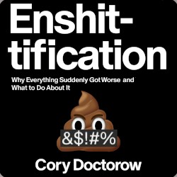 Enshittification: Why Everything Suddenly Got Worse and What To Do About It