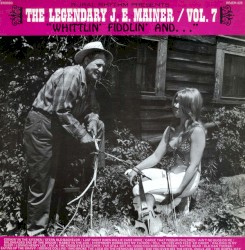 The Legendary J.E. Mainer Vol. 7: Whittlin' Fiddlin' and ...
