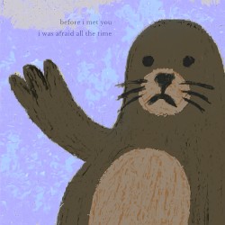 before i met you i was afraid all the time