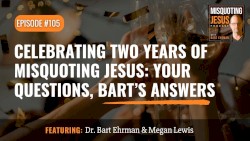 Misquoting Jesus with Bart Ehrman #105, “Celebrating Two Years of Misquoting Jesus: Your Questions, Bart’s Answers”