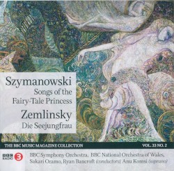 BBC Music, Volume 33, Number 2: Szymanowski: Songs of the Fairy‐Tale Princess / Zemlinsky: Die Seejungfrau