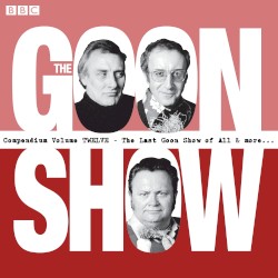 The Goon Show Compendium, Volume Twelve: The Last Goon Show of All & more...