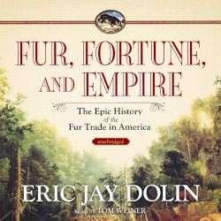 Fur, Fortune, and Empire: The Epic History of the Fur Trade in America