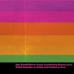 One Should Never Cease Considering Human Love, Which Remains as Grisly and Golden as Ever