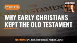 Misquoting Jesus With Bart Ehrman #135, “Why Early Christians Kept the Old Testament”