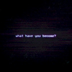 What Have You Become?