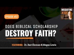 Misquoting Jesus with Bart Ehrman #37, “Does Biblical Scholarship Destroy Faith?”