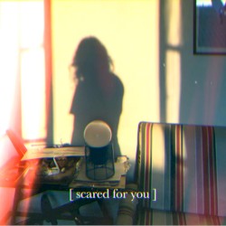 Scared for You