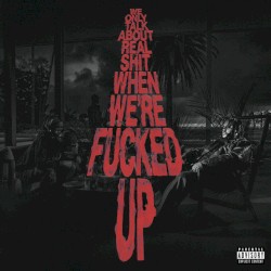 We Only Talk About Real Shit When We’re Fucked Up