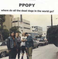 PPOPY - Where Do All the Dead Dogs Go in the World