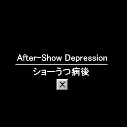 After-Show Depression ショーうつ病後